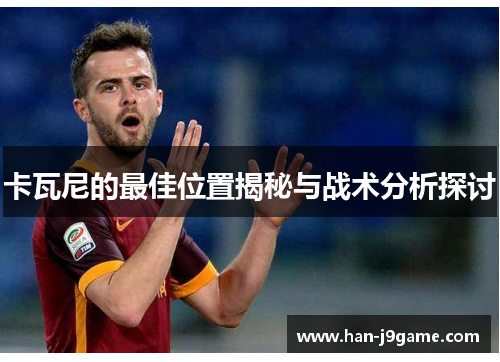 卡瓦尼的最佳位置揭秘与战术分析探讨