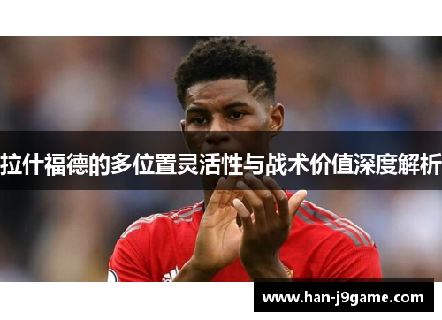 拉什福德的多位置灵活性与战术价值深度解析