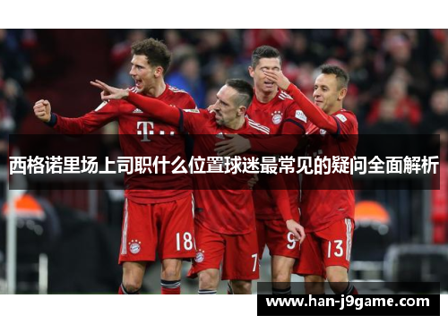 西格诺里场上司职什么位置球迷最常见的疑问全面解析