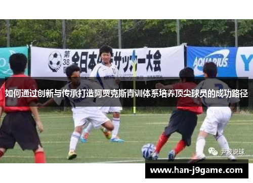 如何通过创新与传承打造阿贾克斯青训体系培养顶尖球员的成功路径