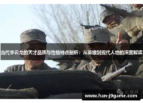 当代李云龙的天才品质与性格特点剖析：从英雄到现代人物的深度解读