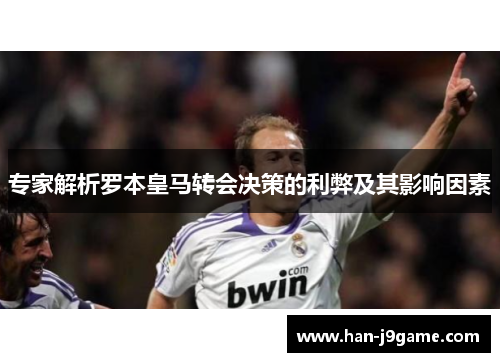 专家解析罗本皇马转会决策的利弊及其影响因素