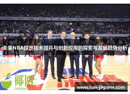未来NBA球员技术提升与创新应用的探索与发展趋势分析 未来NBA球员技术提升与创新应用的探索与发展趋势分析