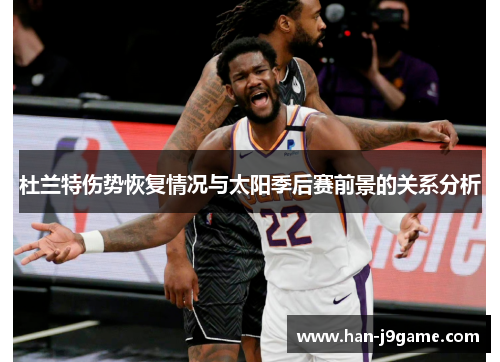 杜兰特伤势恢复情况与太阳季后赛前景的关系分析 杜兰特伤势恢复情况与太阳季后赛前景的关系分析