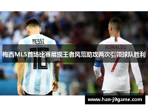 梅西MLS首场比赛展现王者风范助攻两次引领球队胜利