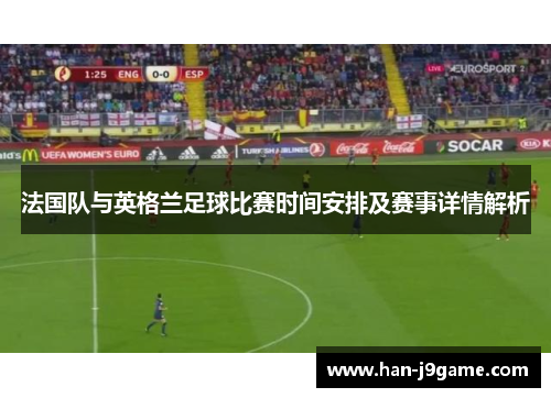 法国队与英格兰足球比赛时间安排及赛事详情解析 法国队与英格兰足球比赛时间安排及赛事详情解析