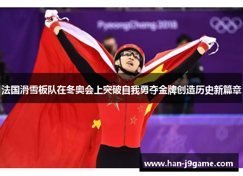 法国滑雪板队在冬奥会上突破自我勇夺金牌创造历史新篇章 法国滑雪板队在冬奥会上突破自我勇夺金牌创造历史新篇章