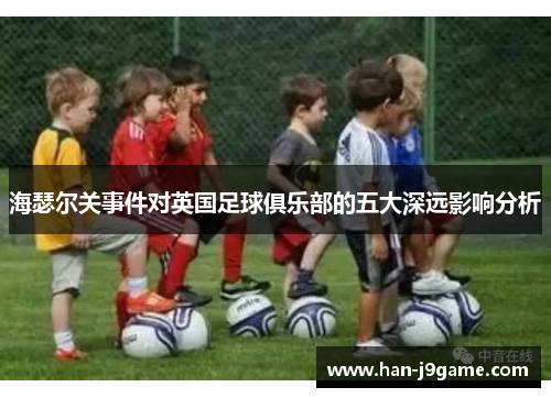 海瑟尔关事件对英国足球俱乐部的五大深远影响分析