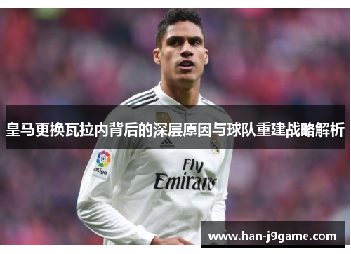 皇马更换瓦拉内背后的深层原因与球队重建战略解析