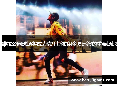 维拉公园球场将成为克里斯布朗今夏巡演的重要场地