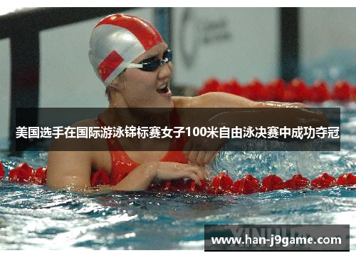 美国选手在国际游泳锦标赛女子100米自由泳决赛中成功夺冠