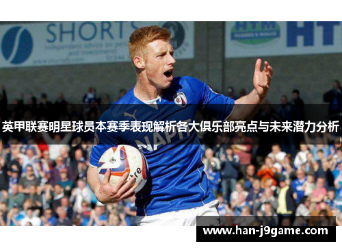 英甲联赛明星球员本赛季表现解析各大俱乐部亮点与未来潜力分析
