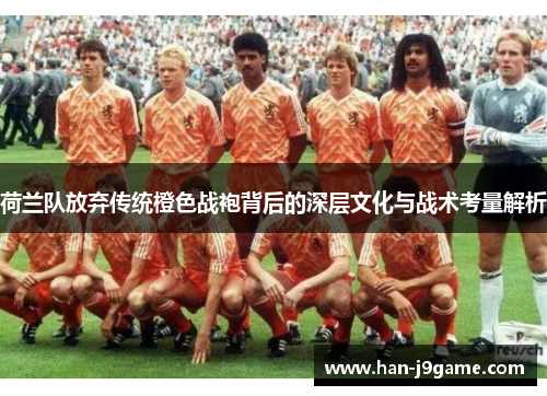 荷兰队放弃传统橙色战袍背后的深层文化与战术考量解析