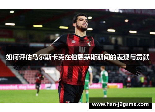 如何评估马尔斯卡克在伯恩茅斯期间的表现与贡献