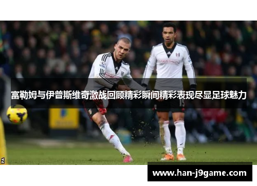富勒姆与伊普斯维奇激战回顾精彩瞬间精彩表现尽显足球魅力