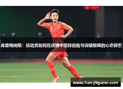 库普梅纳斯：运动员如何在逆境中坚持自我与突破极限的心态探索