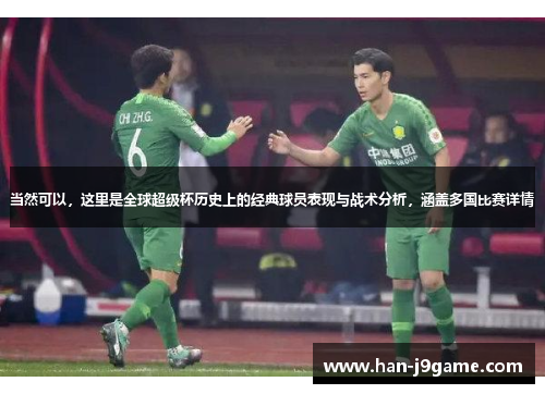 当然可以,这里是全球超级杯历史上的经典球员表现与战术分析,涵盖多国比赛详情 当然可以,这里是全球超级杯历史上的经典球员表现与战术分析,涵盖多国比赛详情