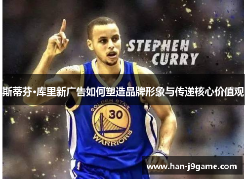 斯蒂芬·库里新广告如何塑造品牌形象与传递核心价值观 斯蒂芬·库里新广告如何塑造品牌形象与传递核心价值观