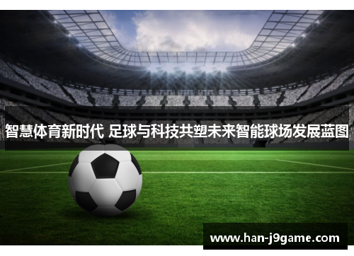 智慧体育新时代 足球与科技共塑未来智能球场发展蓝图 智慧体育新时代 足球与科技共塑未来智能球场发展蓝图
