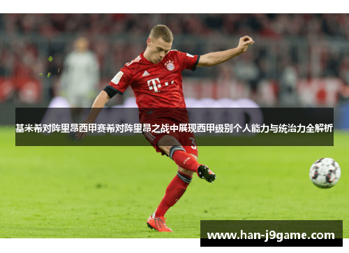 基米希对阵里昂西甲赛希对阵里昂之战中展现西甲级别个人能力与统治力全解析 基米希对阵里昂西甲赛希对阵里昂之战中展现西甲级别个人能力与统治力全解析