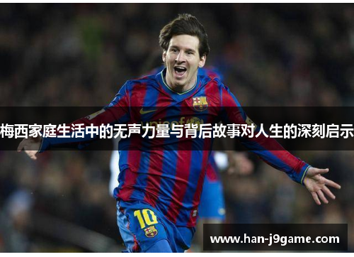 梅西家庭生活中的无声力量与背后故事对人生的深刻启示 梅西家庭生活中的无声力量与背后故事对人生的深刻启示