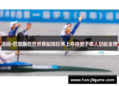 汤姆·巴里斯在世界赛艇锦标赛上夺得男子单人划艇金牌 汤姆·巴里斯在世界赛艇锦标赛上夺得男子单人划艇金牌