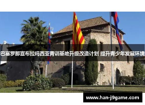巴塞罗那宣布拉玛西亚青训基地升级改造计划 提升青少年发展环境