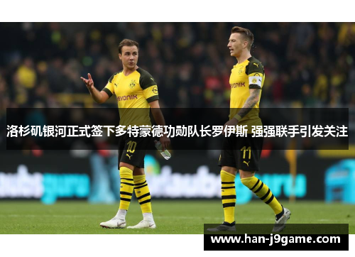 洛杉矶银河正式签下多特蒙德功勋队长罗伊斯 强强联手引发关注