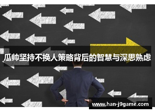 瓜帅坚持不换人策略背后的智慧与深思熟虑