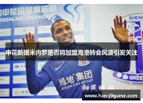 申花新援米内罗是否将加盟海港转会风波引发关注