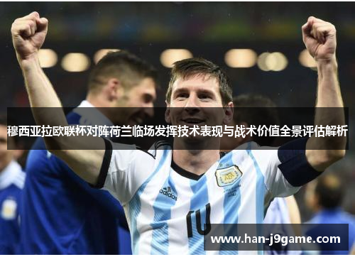 穆西亚拉欧联杯对阵荷兰临场发挥技术表现与战术价值全景评估解析
