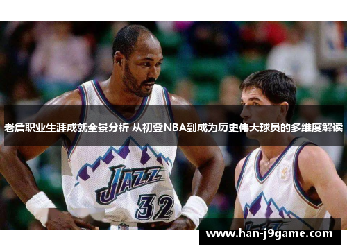 老詹职业生涯成就全景分析 从初登NBA到成为历史伟大球员的多维度解读