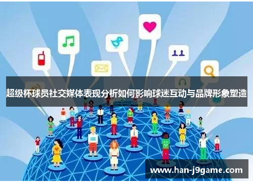 超级杯球员社交媒体表现分析如何影响球迷互动与品牌形象塑造 超级杯球员社交媒体表现分析如何影响球迷互动与品牌形象塑造