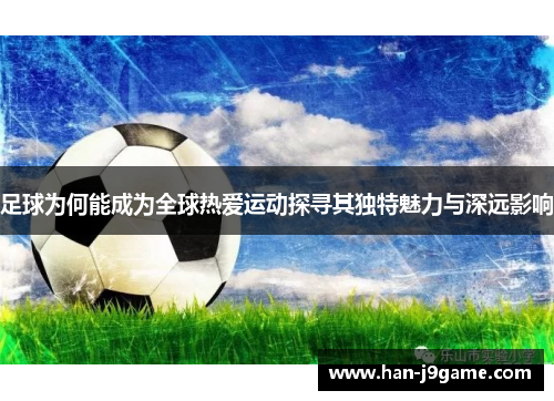 足球为何能成为全球热爱运动探寻其独特魅力与深远影响 足球为何能成为全球热爱运动探寻其独特魅力与深远影响