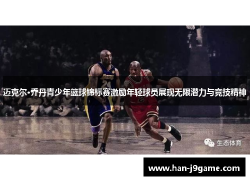 迈克尔·乔丹青少年篮球锦标赛激励年轻球员展现无限潜力与竞技精神