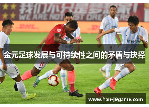 金元足球发展与可持续性之间的矛盾与抉择 金元足球发展与可持续性之间的矛盾与抉择