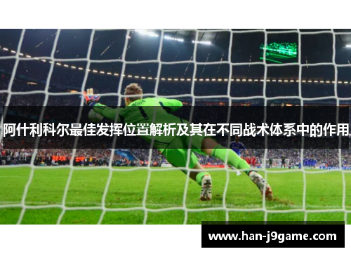 阿什利科尔最佳发挥位置解析及其在不同战术体系中的作用 阿什利科尔最佳发挥位置解析及其在不同战术体系中的作用