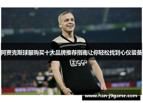 阿贾克斯球服购买十大品牌推荐指南让你轻松找到心仪装备 阿贾克斯球服购买十大品牌推荐指南让你轻松找到心仪装备